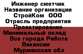 Инженер-сметчик › Название организации ­ СтройКом, ООО › Отрасль предприятия ­ Проектирование › Минимальный оклад ­ 1 - Все города Работа » Вакансии   . Мурманская обл.,Апатиты г.